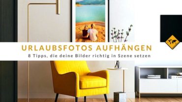 Urlaubsfotos aufhängen: 8 Tipps, die deine Bilder richtig in Szene setzen