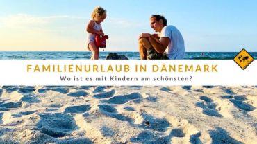 Wo ist es in Dänemark mit Kindern am schönsten? 12 Tipps für euren Familienurlaub