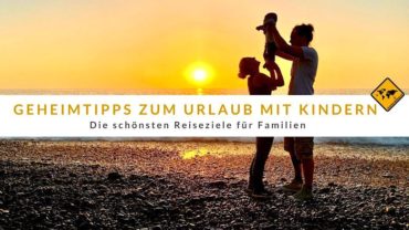 Geheimtipps für den Urlaub mit Kindern: 10 schöne Reiseziele