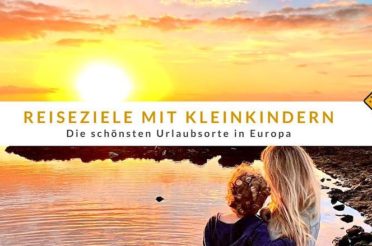 Reiseziele mit Kleinkindern: Die schönsten Urlaubsorte in Europa