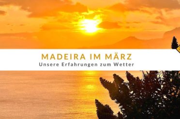 Madeira im März: Unsere Erfahrungen zum Wetter