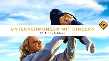 Unternehmungen mit Kindern – 35 Tipps & Ideen