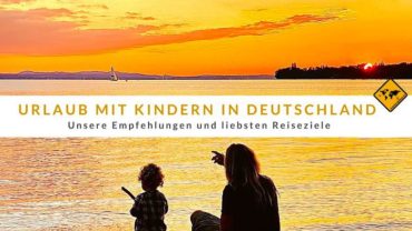 Urlaub mit Kindern in Deutschland: Unsere Top 10 Tipps