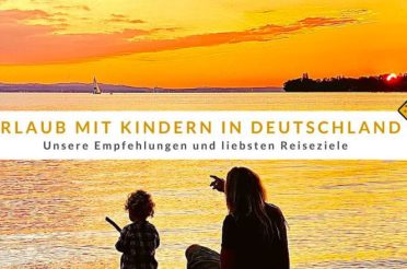 Urlaub mit Kindern in Deutschland: Unsere Top 10 Tipps