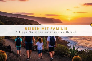 Reisen mit Familie: 6 Tipps für einen entspannten Urlaub