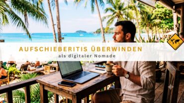 Aufschieberitis überwinden als digitaler Nomade