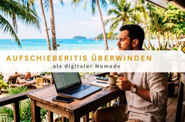 Aufschieberitis überwinden als digitaler Nomade