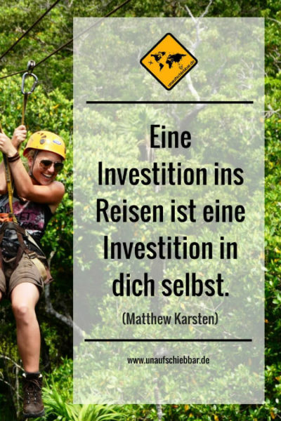 Eine Investition ins Reisen ist eine Investition in dich selbst.