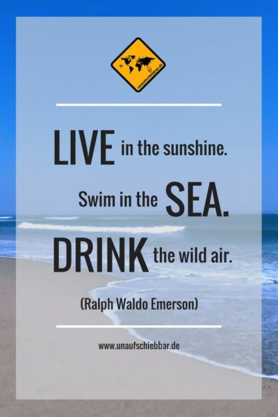 Live in the sunshine. Swim in the sea. Drink the wild air.